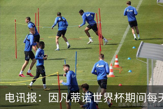 电讯报：因凡蒂诺世界杯期间每天看两场比赛，私人飞机随时待命