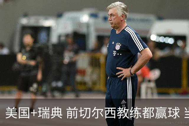 美国+瑞典 前切尔西教练都赢球 当年海港也是有车路士主帅
